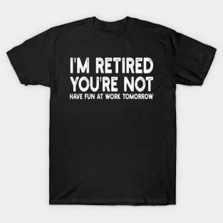 I'm Retired You're Not Have Fun At Work Tomorrow T-Shirt